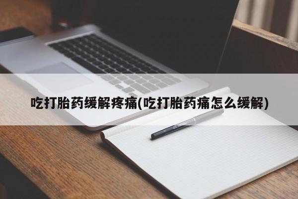 购买米非司酮片打胎药微信吃打胎药缓解疼痛(吃打胎药痛怎么缓解)