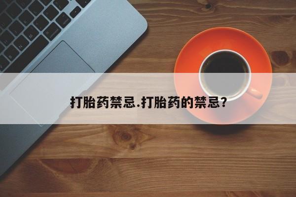 购买米非司酮片打胎药微信打胎药禁忌.打胎药的禁忌？