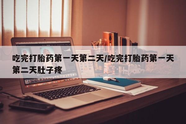 购买米非司酮片打胎药微信吃完打胎药第一天第二天/吃完打胎药第一天第二天肚子疼