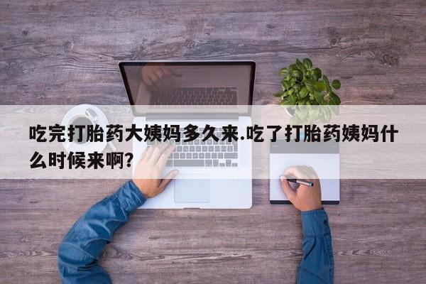 购买米非司酮片打胎药微信吃完打胎药大姨妈多久来.吃了打胎药姨妈什么时候来啊？