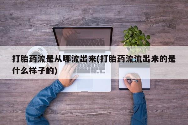 购买米非司酮片打胎药微信打胎药流是从哪流出来(打胎药流流出来的是什么样子的)