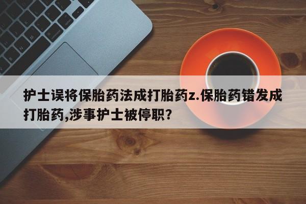 购买米非司酮片打胎药微信护士误将保胎药法成打胎药z.保胎药错发成打胎药,涉事护士被停职?