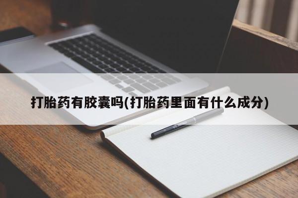 购买米非司酮片打胎药微信打胎药有胶囊吗(打胎药里面有什么成分)