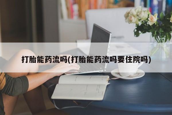 购买米非司酮片打胎药微信打胎能药流吗(打胎能药流吗要住院吗)