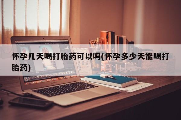 购买米非司酮片打胎药微信怀孕几天喝打胎药可以吗(怀孕多少天能喝打胎药)