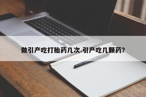 购买米非司酮片打胎药微信做引产吃打胎药几次.引产吃几颗药？