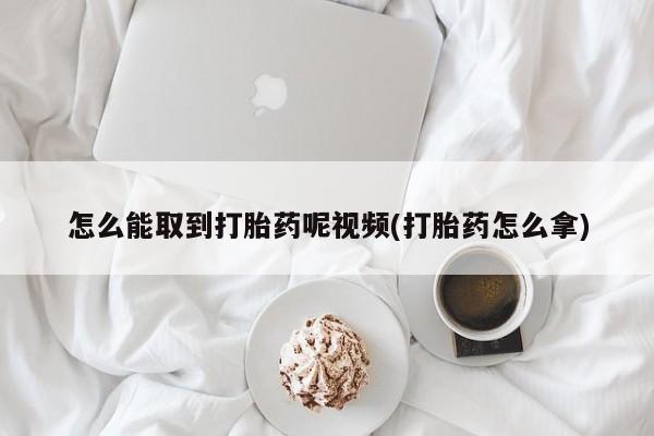 购买米非司酮片打胎药微信怎么能取到打胎药呢视频(打胎药怎么拿)