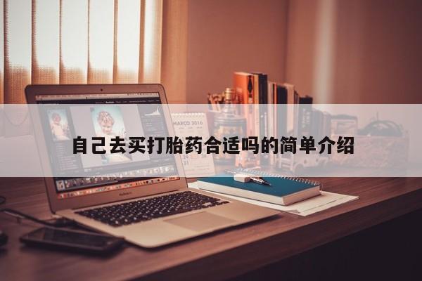 购买米非司酮片打胎药微信自己去买打胎药合适吗的简单介绍