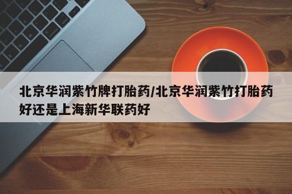 购买米非司酮片打胎药微信北京华润紫竹牌打胎药/北京华润紫竹打胎药好还是上海新华联药好