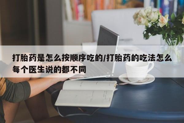 购买米非司酮片打胎药微信打胎药是怎么按顺序吃的/打胎药的吃法怎么每个医生说的都不同