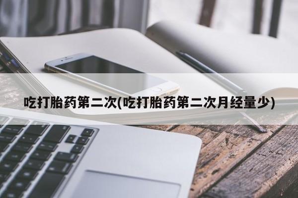 购买米非司酮片打胎药微信吃打胎药第二次(吃打胎药第二次月经量少)