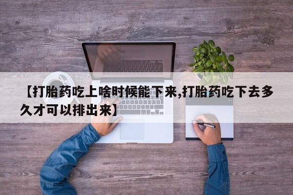 购买米非司酮片打胎药微信【打胎药吃上啥时候能下来,打胎药吃下去多久才可以排出来】