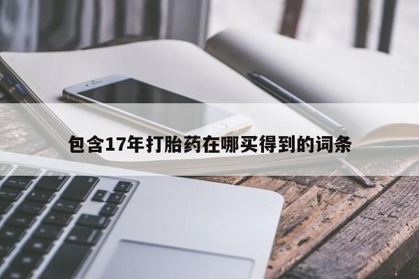 购买米非司酮片打胎药微信包含17年打胎药在哪买得到的词条