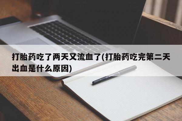 购买米非司酮片打胎药微信打胎药吃了两天又流血了(打胎药吃完第二天出血是什么原因)