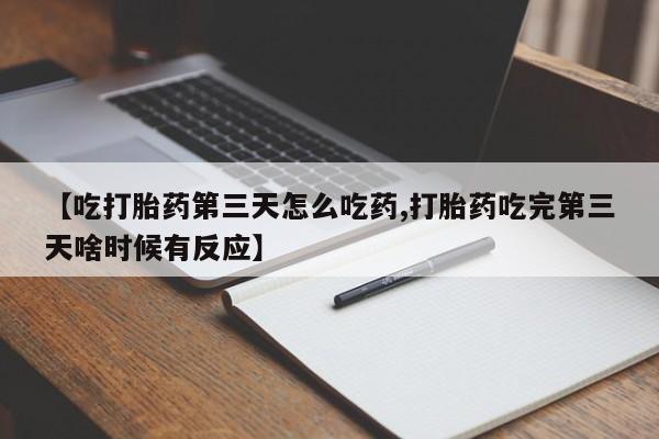 购买米非司酮片打胎药微信【吃打胎药第三天怎么吃药,打胎药吃完第三天啥时候有反应】
