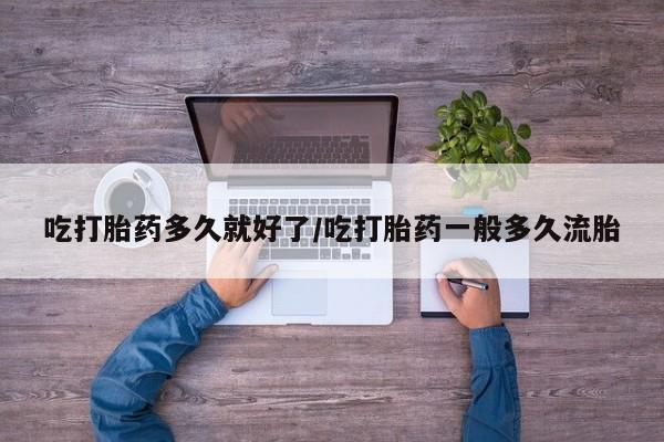 购买米非司酮片打胎药微信吃打胎药多久就好了/吃打胎药一般多久流胎