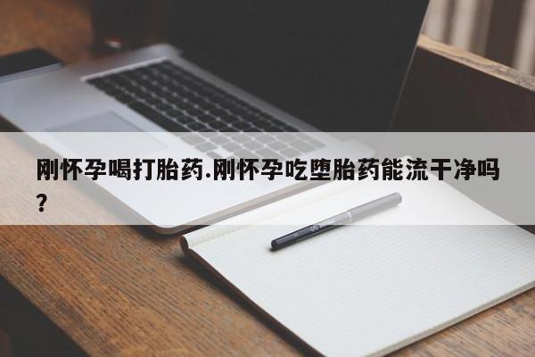 购买米非司酮片打胎药微信刚怀孕喝打胎药.刚怀孕吃堕胎药能流干净吗？