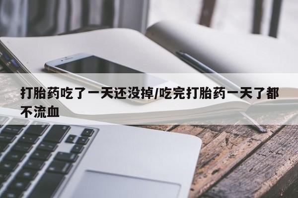 购买米非司酮片打胎药微信打胎药吃了一天还没掉/吃完打胎药一天了都不流血