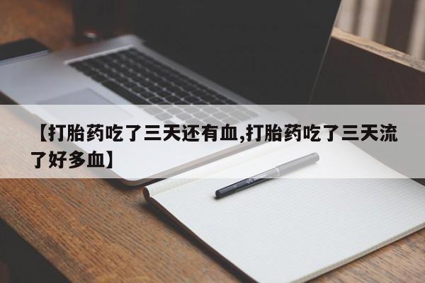 购买米非司酮片打胎药微信【打胎药吃了三天还有血,打胎药吃了三天流了好多血】