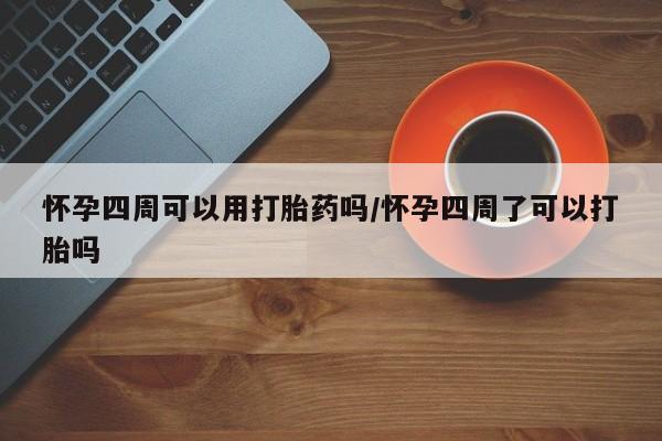 购买米非司酮片打胎药微信怀孕四周可以用打胎药吗/怀孕四周了可以打胎吗