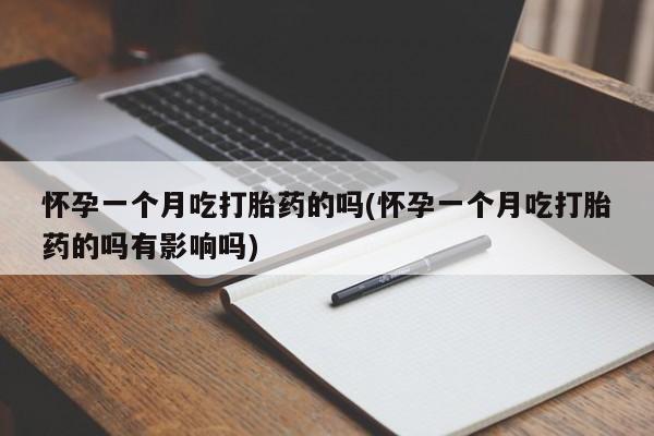 购买米非司酮片打胎药微信怀孕一个月吃打胎药的吗(怀孕一个月吃打胎药的吗有影响吗)
