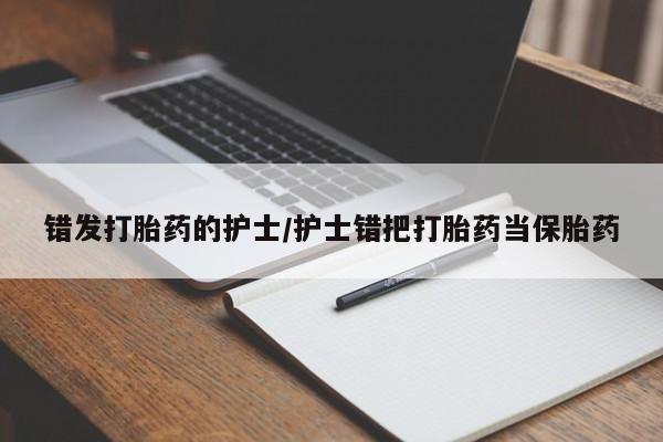 购买米非司酮片打胎药微信错发打胎药的护士/护士错把打胎药当保胎药