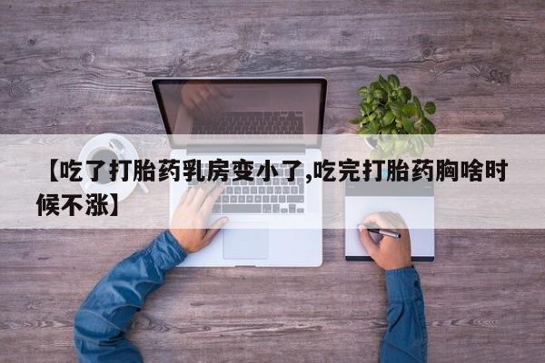 购买米非司酮片打胎药微信【吃了打胎药乳房变小了,吃完打胎药胸啥时候不涨】