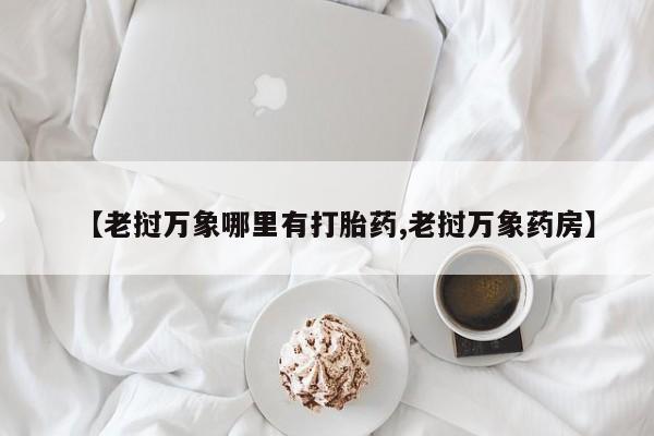购买米非司酮片打胎药微信【老挝万象哪里有打胎药,老挝万象药房】