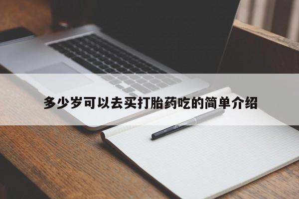 购买米非司酮片打胎药微信多少岁可以去买打胎药吃的简单介绍