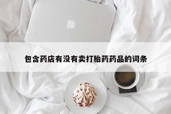 购买米非司酮片打胎药微信包含药店有没有卖打胎药药品的词条