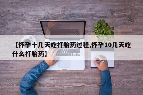 购买米非司酮片打胎药微信【怀孕十几天吃打胎药过程,怀孕10几天吃什么打胎药】