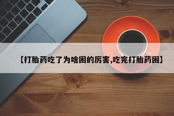购买米非司酮片打胎药微信【打胎药吃了为啥困的厉害,吃完打胎药困】