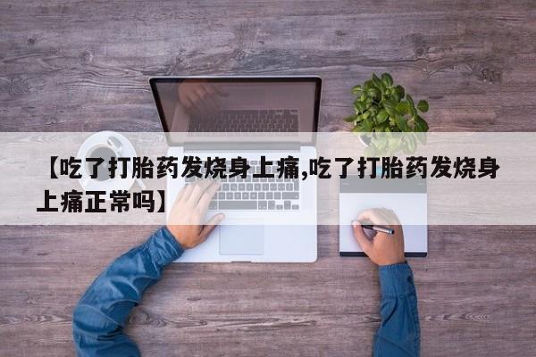 购买米非司酮片打胎药微信【吃了打胎药发烧身上痛,吃了打胎药发烧身上痛正常吗】