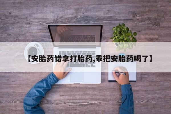 购买米非司酮片打胎药微信【安胎药错拿打胎药,乖把安胎药喝了】