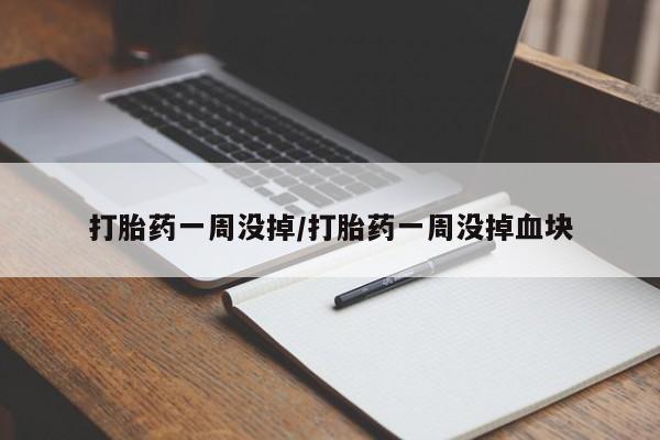 购买米非司酮片打胎药微信打胎药一周没掉/打胎药一周没掉血块