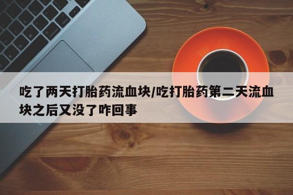 购买米非司酮片打胎药微信吃了两天打胎药流血块/吃打胎药第二天流血块之后又没了咋回事