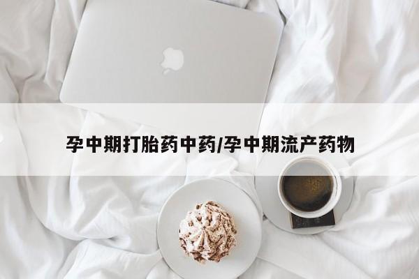 购买米非司酮片打胎药微信孕中期打胎药中药/孕中期流产药物