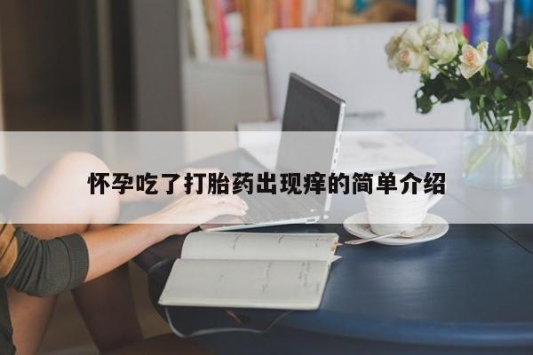 购买米非司酮片打胎药微信怀孕吃了打胎药出现痒的简单介绍