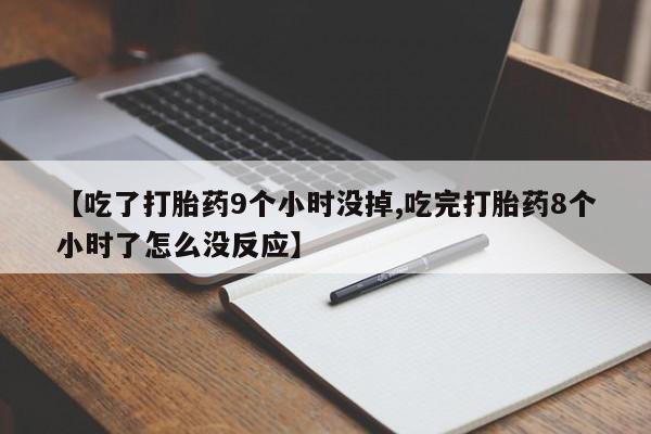购买米非司酮片打胎药微信【吃了打胎药9个小时没掉,吃完打胎药8个小时了怎么没反应】