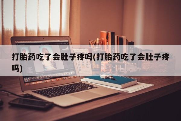 购买米非司酮片打胎药微信打胎药吃了会肚子疼吗(打胎药吃了会肚子疼吗)