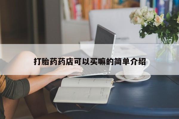 购买米非司酮片打胎药微信打胎药药店可以买嘛的简单介绍