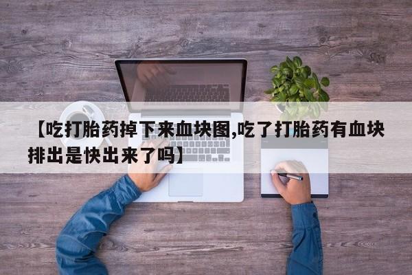 购买米非司酮片打胎药微信【吃打胎药掉下来血块图,吃了打胎药有血块排出是快出来了吗】