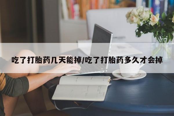 购买米非司酮片打胎药微信吃了打胎药几天能掉/吃了打胎药多久才会掉