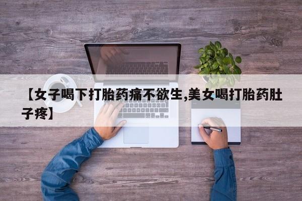 购买米非司酮片打胎药微信【女子喝下打胎药痛不欲生,美女喝打胎药肚子疼】