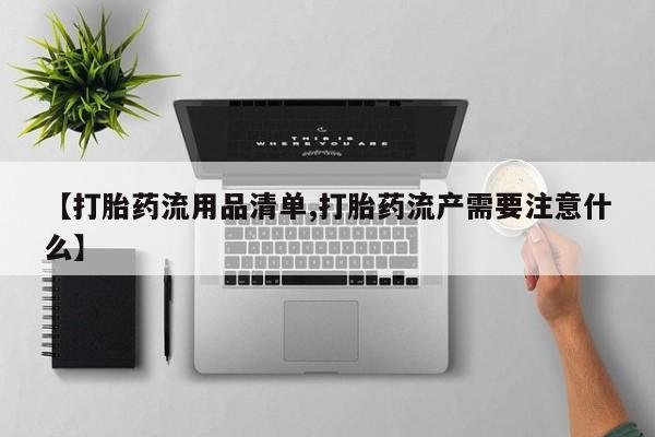 购买米非司酮片打胎药微信【打胎药流用品清单,打胎药流产需要注意什么】