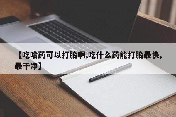 购买米非司酮片打胎药微信【吃啥药可以打胎啊,吃什么药能打胎最快,最干净】