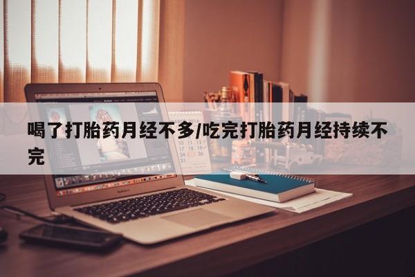 购买米非司酮片打胎药微信喝了打胎药月经不多/吃完打胎药月经持续不完