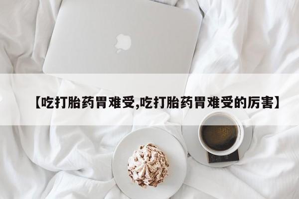 购买米非司酮片打胎药微信【吃打胎药胃难受,吃打胎药胃难受的厉害】