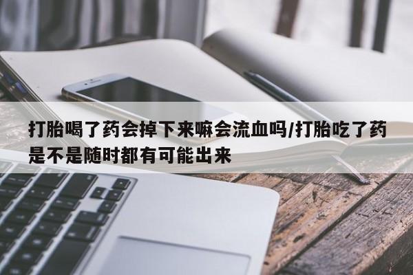 购买米非司酮片打胎药微信打胎喝了药会掉下来嘛会流血吗/打胎吃了药是不是随时都有可能出来