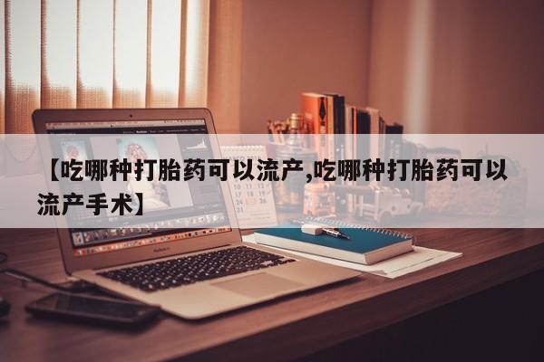 购买米非司酮片打胎药微信【吃哪种打胎药可以流产,吃哪种打胎药可以流产手术】